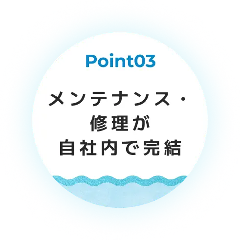 Point03 メンテナンスや修理が自社内で完結